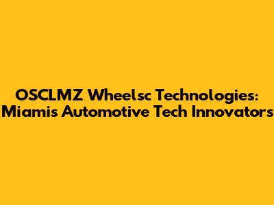 OSCLMZ Wheelsc Technologies: Miami's Automotive Tech Innovators