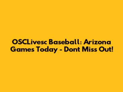 OSCLivesc Baseball: Arizona Games Today - Don't Miss Out!