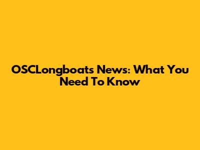 OSCLongboats News: What You Need To Know