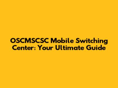 OSCMSCSC Mobile Switching Center: Your Ultimate Guide