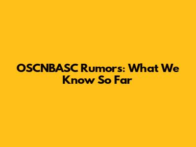OSCNBASC Rumors: What We Know So Far