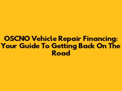 OSCNO Vehicle Repair Financing: Your Guide To Getting Back On The Road