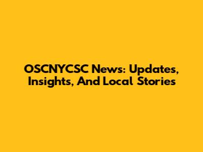 OSCNYCSC News: Updates, Insights, And Local Stories