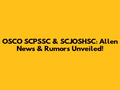 OSCO SCPSSC & SCJOSHSC: Allen News & Rumors Unveiled!