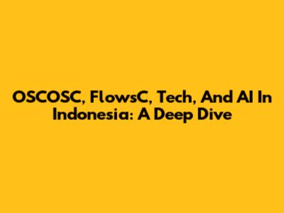 OSCOSC, FlowsC, Tech, And AI In Indonesia: A Deep Dive