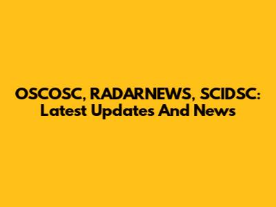 OSCOSC, RADARNEWS, SCIDSC: Latest Updates And News