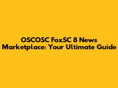 OSCOSC FoxSC 8 News Marketplace: Your Ultimate Guide