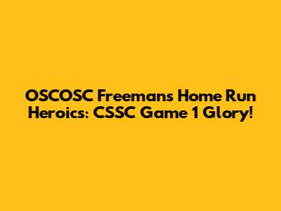 OSCOSC Freeman's Home Run Heroics: CSSC Game 1 Glory!