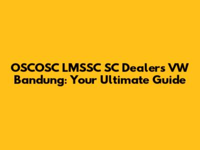 OSCOSC LMSSC SC Dealers VW Bandung: Your Ultimate Guide