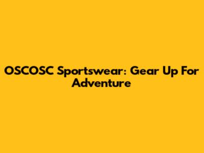 OSCOSC Sportswear: Gear Up For Adventure