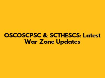 OSCOSCPSC & SCTHESCS: Latest War Zone Updates