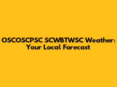OSCOSCPSC SCWBTWSC Weather: Your Local Forecast