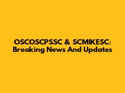 OSCOSCPSSC & SCMIKESC: Breaking News And Updates