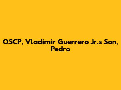 OSCP, Vladimir Guerrero Jr.'s Son, Pedro