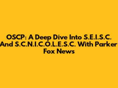OSCP: A Deep Dive Into S.E.I.S.C. And S.C.N.I.C.O.L.E.S.C. With Parker Fox News