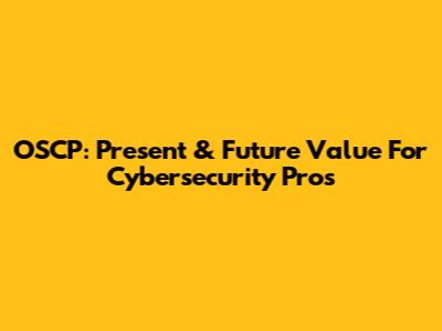 OSCP: Present & Future Value For Cybersecurity Pros