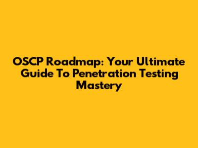 OSCP Roadmap: Your Ultimate Guide To Penetration Testing Mastery