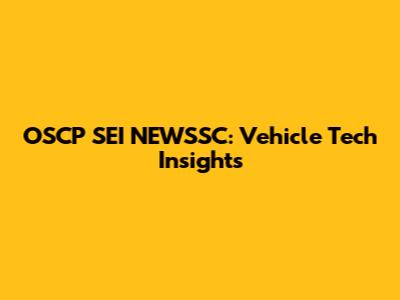 OSCP SEI NEWSSC: Vehicle Tech Insights