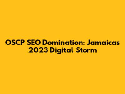 OSCP SEO Domination: Jamaica's 2023 Digital Storm