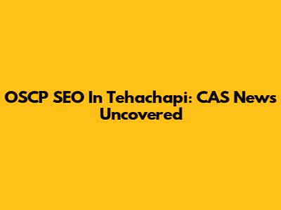 OSCP SEO In Tehachapi: CAS News Uncovered