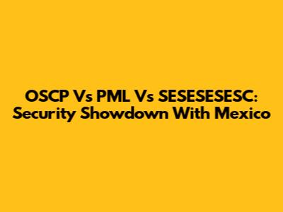 OSCP Vs PML Vs SESESESESC: Security Showdown With Mexico