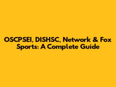 OSCPSEI, DISHSC, Network & Fox Sports: A Complete Guide