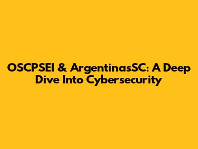 OSCPSEI & ArgentinasSC: A Deep Dive Into Cybersecurity
