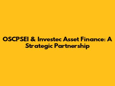 OSCPSEI & Investec Asset Finance: A Strategic Partnership