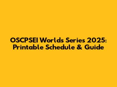 OSCPSEI Worlds Series 2025: Printable Schedule & Guide