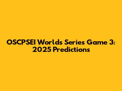OSCPSEI Worlds Series Game 3: 2025 Predictions