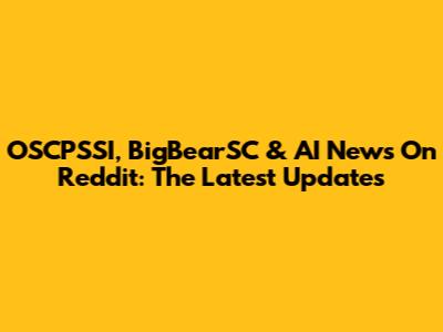 OSCPSSI, BigBearSC & AI News On Reddit: The Latest Updates