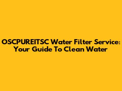 OSCPUREITSC Water Filter Service: Your Guide To Clean Water