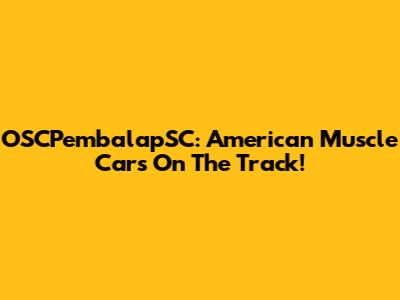 OSCPembalapSC: American Muscle Cars On The Track!