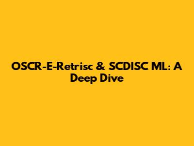 OSCR-E-Retrisc & SCDISC ML: A Deep Dive