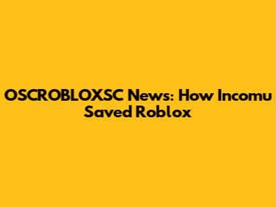 OSCROBLOXSC News: How Incomu Saved Roblox