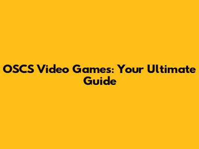 OSCS Video Games: Your Ultimate Guide