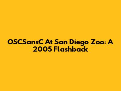 OSCSansC At San Diego Zoo: A 2005 Flashback