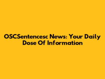 OSCSentencesc News: Your Daily Dose Of Information