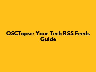 OSCTopsc: Your Tech RSS Feeds Guide