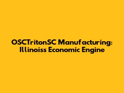 OSCTritonSC Manufacturing: Illinois's Economic Engine