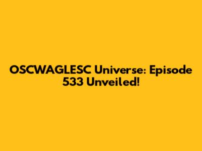 OSCWAGLESC Universe: Episode 533 Unveiled!