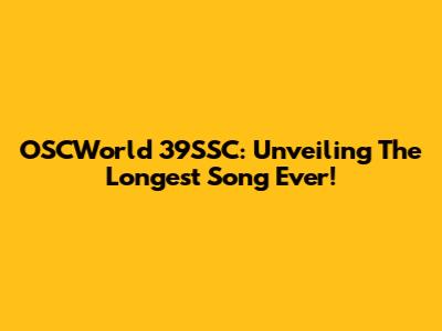 OSCWorld 39SSC: Unveiling The Longest Song Ever!