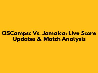 OSCampsc Vs. Jamaica: Live Score Updates & Match Analysis