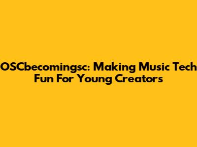 OSCbecomingsc: Making Music Tech Fun For Young Creators