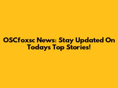 OSCfoxsc News: Stay Updated On Today's Top Stories!