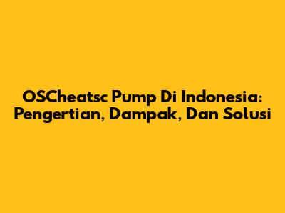 OSCheatsc Pump Di Indonesia: Pengertian, Dampak, Dan Solusi