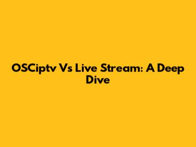 OSCiptv Vs Live Stream: A Deep Dive