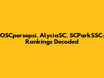 OSCpersepsi, AlyciaSC, SCParkSSC: Rankings Decoded