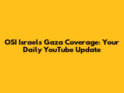 OSI Israel's Gaza Coverage: Your Daily YouTube Update