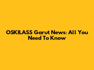 OSKILASS Garut News: All You Need To Know